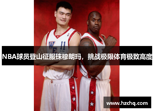 NBA球员登山征服珠穆朗玛，挑战极限体育极致高度
