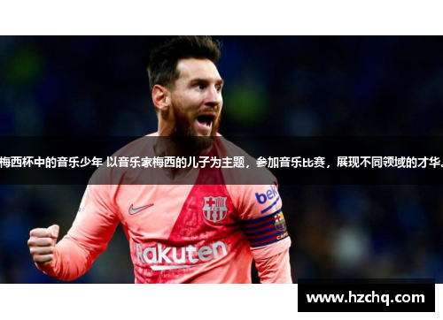 梅西杯中的音乐少年 以音乐家梅西的儿子为主题，参加音乐比赛，展现不同领域的才华。