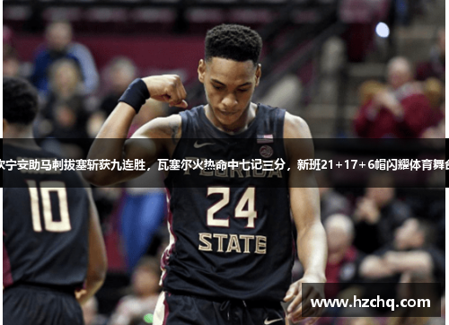 坎宁安助马刺拔塞斩获九连胜，瓦塞尔火热命中七记三分，新班21+17+6帽闪耀体育舞台